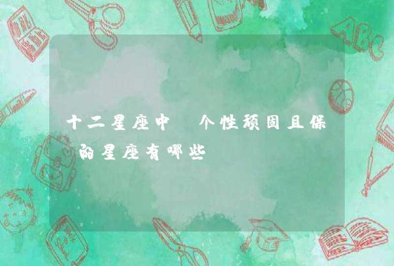 十二星座中，个性顽固且保守的星座有哪些？