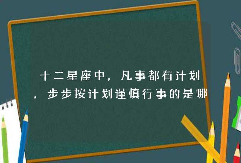 十二星座中，凡事都有计划，步步按计划谨慎行事的是哪个星座？