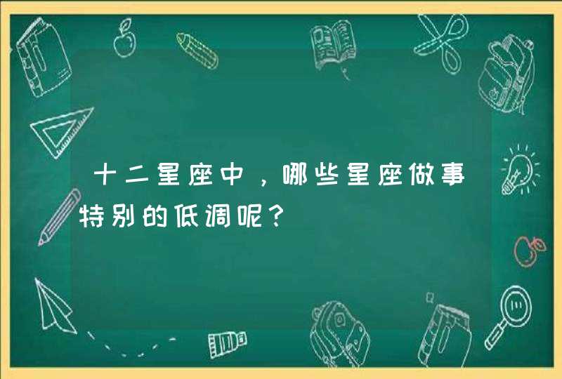 十二星座中，哪些星座做事特别的低调呢？