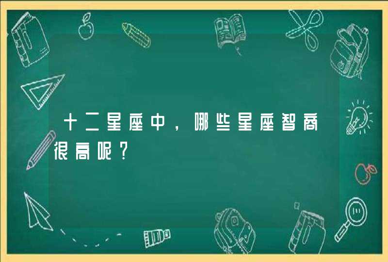 十二星座中，哪些星座智商很高呢？