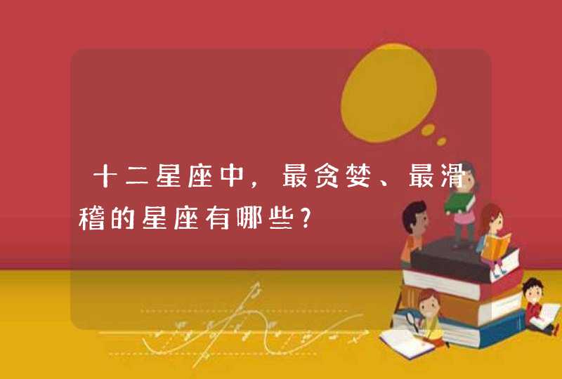 十二星座中，最贪婪、最滑稽的星座有哪些？