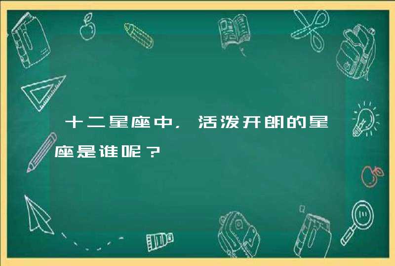 十二星座中，活泼开朗的星座是谁呢？