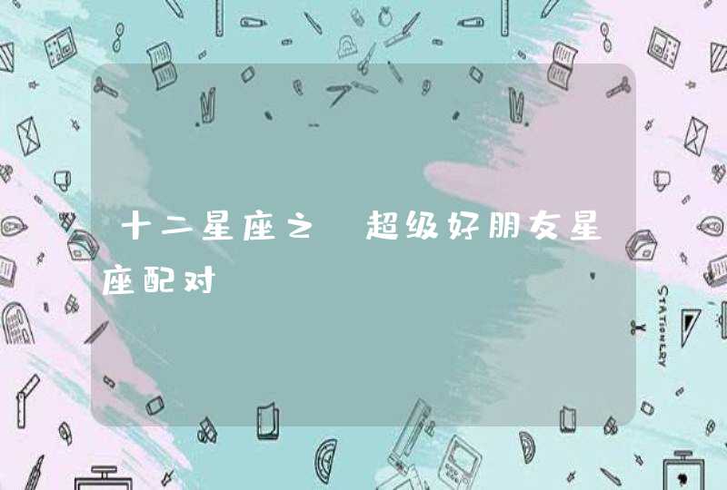 十二星座之：超级好朋友星座配对！