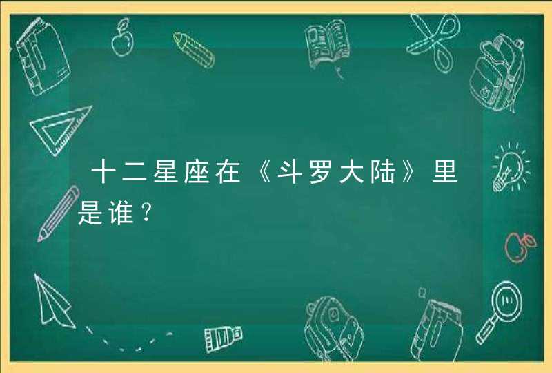 十二星座在《斗罗大陆》里是谁？