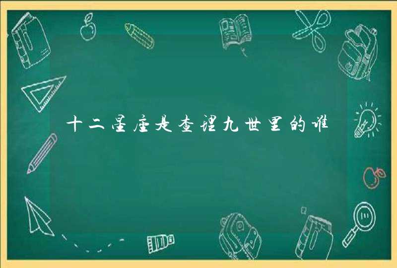 十二星座是查理九世里的谁 十二星座是查理九世里的谁