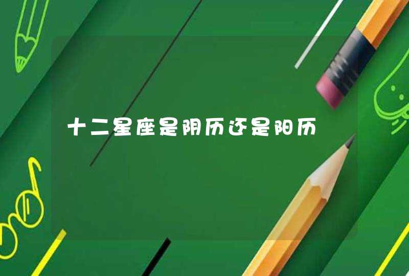 十二星座是阴历还是阳历