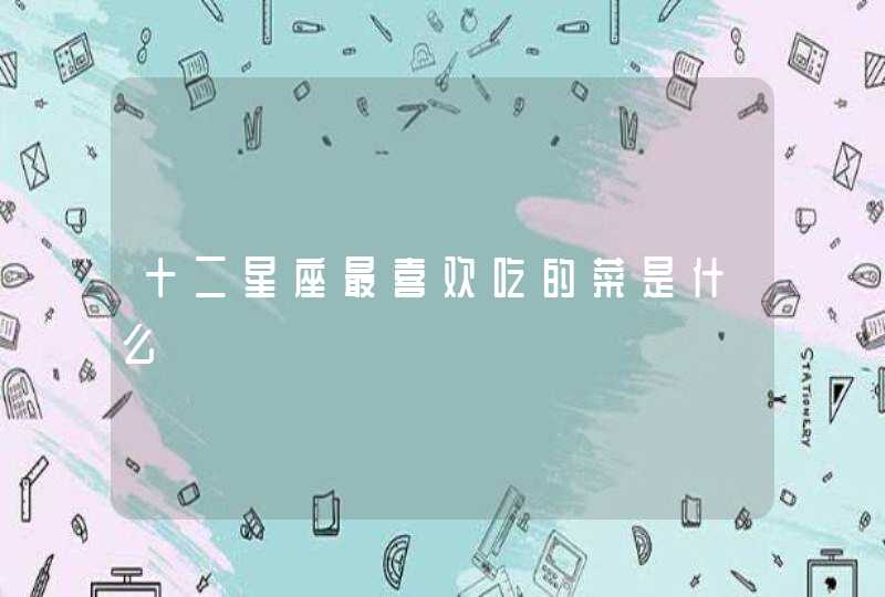 十二星座最喜欢吃的菜是什么