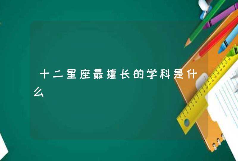 十二星座最擅长的学科是什么
