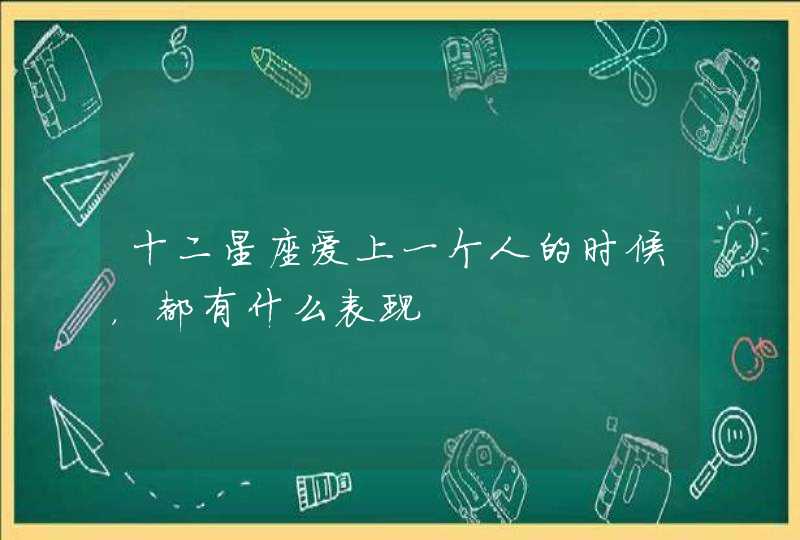 十二星座爱上一个人的时候，都有什么表现
