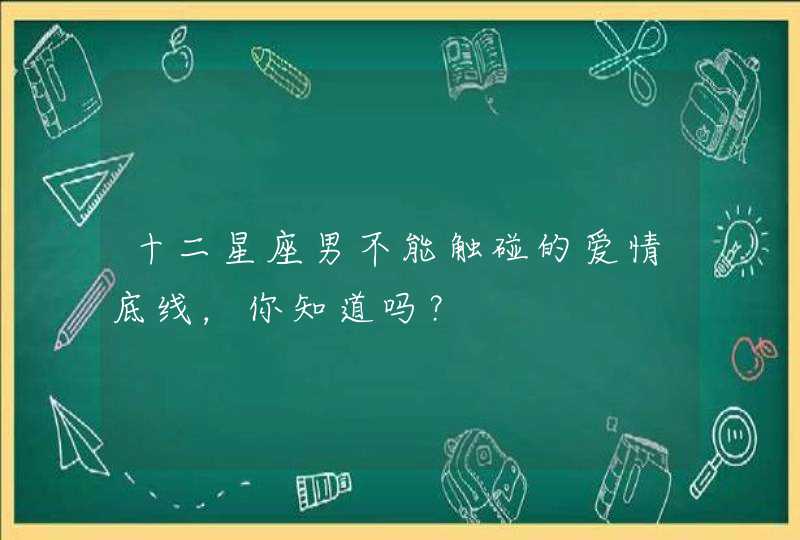 十二星座男不能触碰的爱情底线，你知道吗？