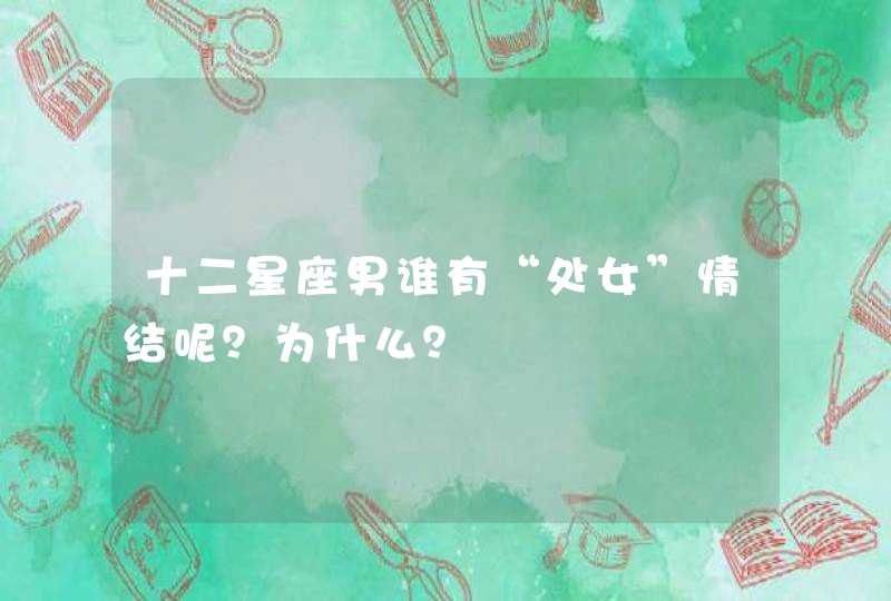 十二星座男谁有“处女”情结呢？为什么？