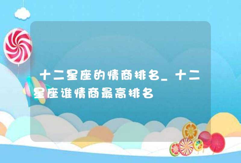 十二星座的情商排名_十二星座谁情商最高排名