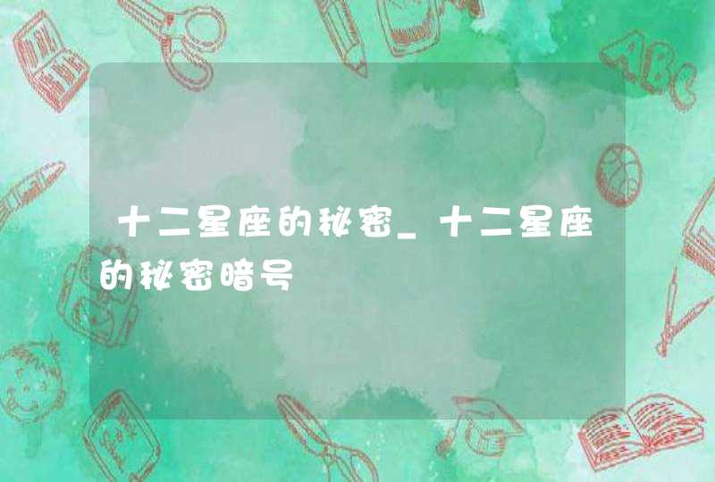 十二星座的秘密_十二星座的秘密暗号