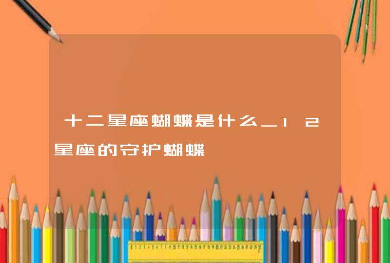 十二星座蝴蝶是什么_12星座的守护蝴蝶