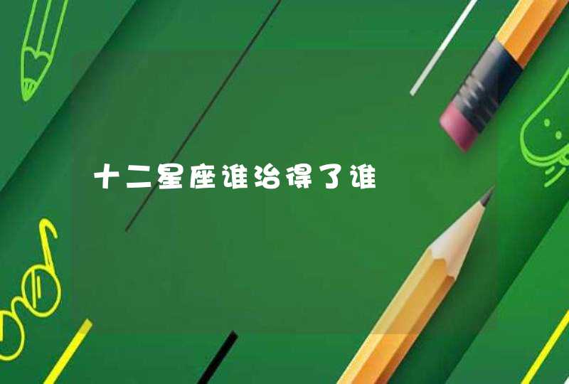 十二星座谁治得了谁