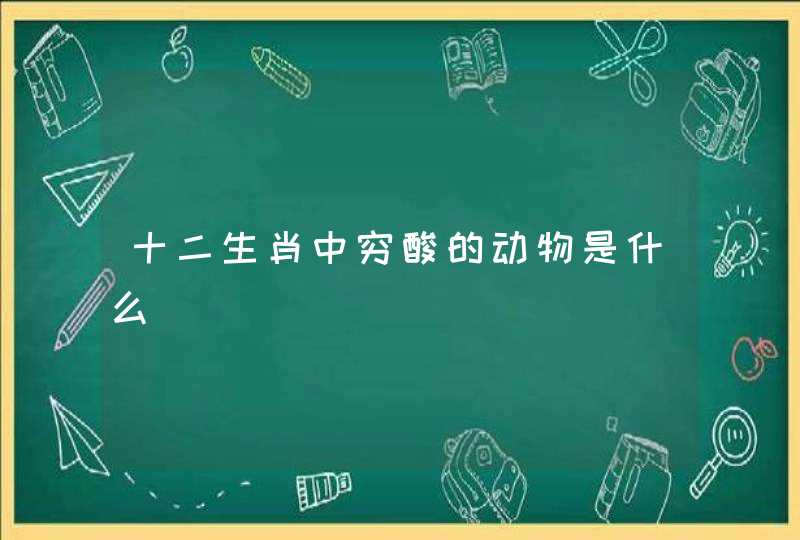 十二生肖中穷酸的动物是什么