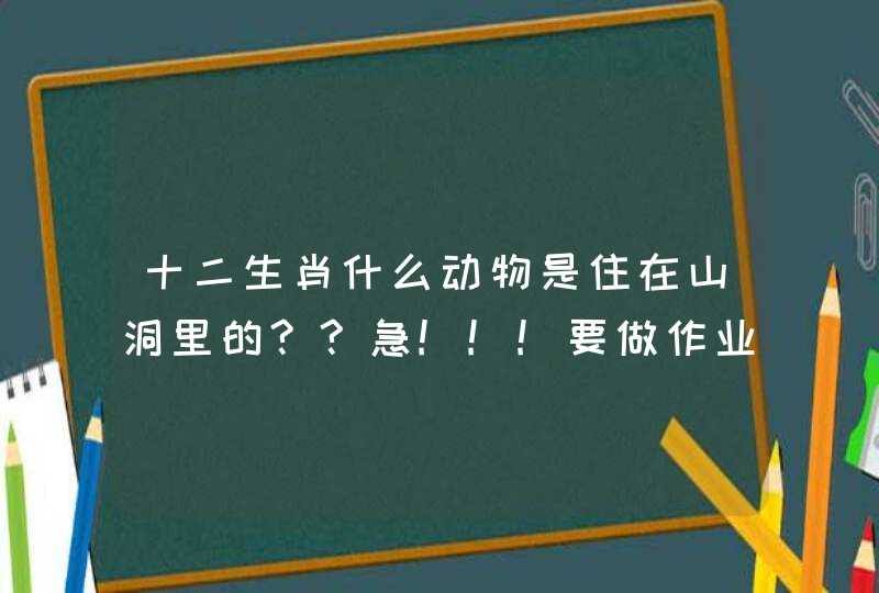十二生肖什么动物是住在山洞里的??急!!!要做作业的....!!
