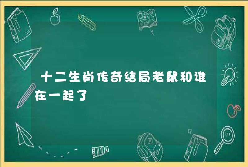 十二生肖传奇结局老鼠和谁在一起了