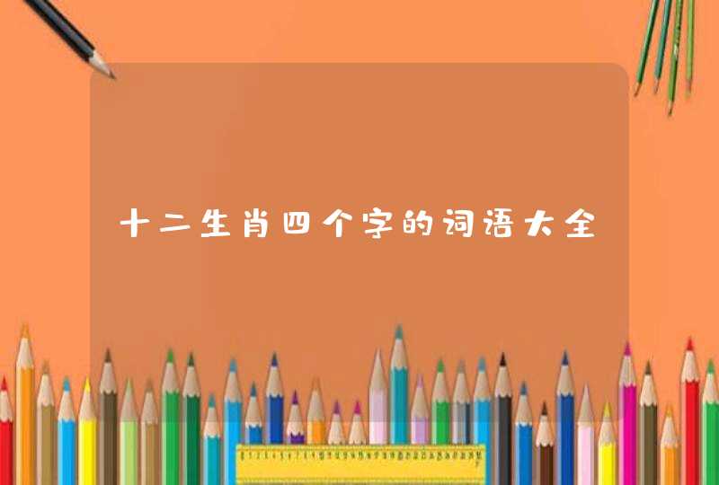 十二生肖四个字的词语大全