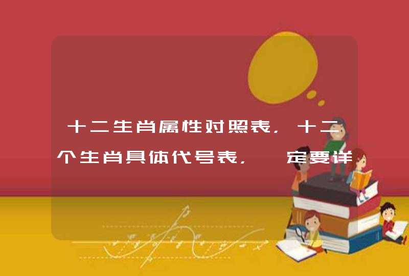 十二生肖属性对照表，十二个生肖具体代号表，一定要详细的