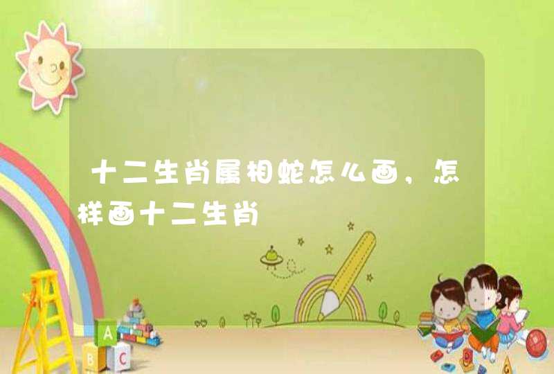 十二生肖属相蛇怎么画，怎样画十二生肖