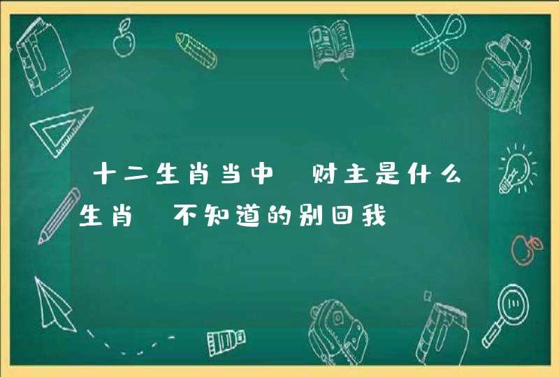 十二生肖当中，财主是什么生肖，不知道的别回我