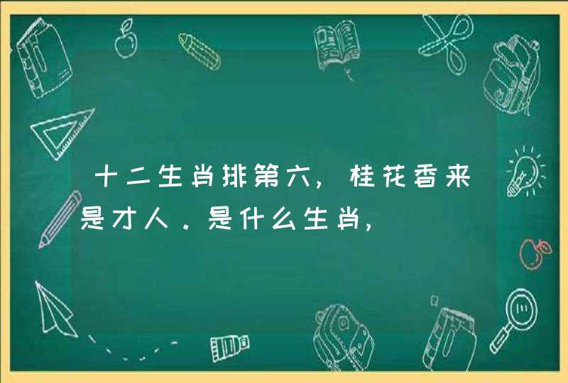 十二生肖排第六,桂花香来是才人。是什么生肖,
