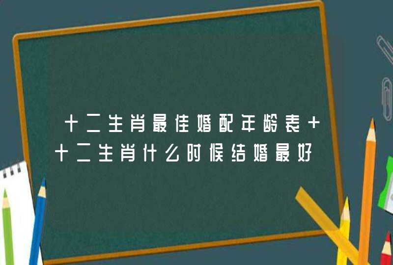 十二生肖最佳婚配年龄表 十二生肖什么时候结婚最好