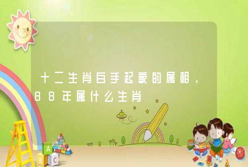十二生肖白手起家的属相，88年属什么生肖