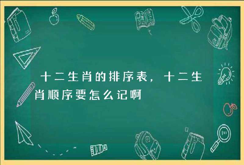 十二生肖的排序表，十二生肖顺序要怎么记啊