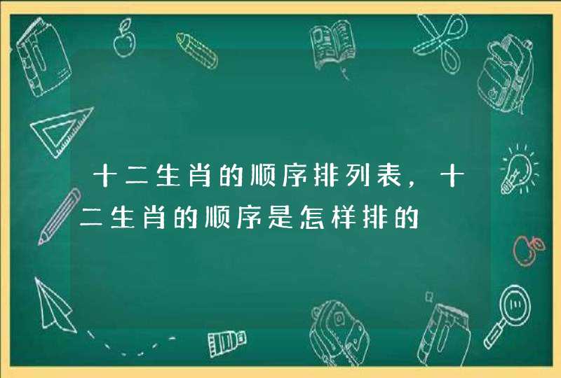 十二生肖的顺序排列表，十二生肖的顺序是怎样排的