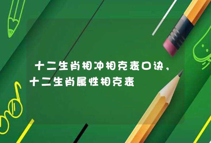 十二生肖相冲相克表口诀，十二生肖属性相克表