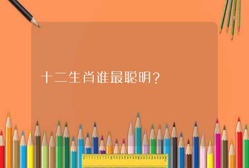 十二生肖谁最聪明?