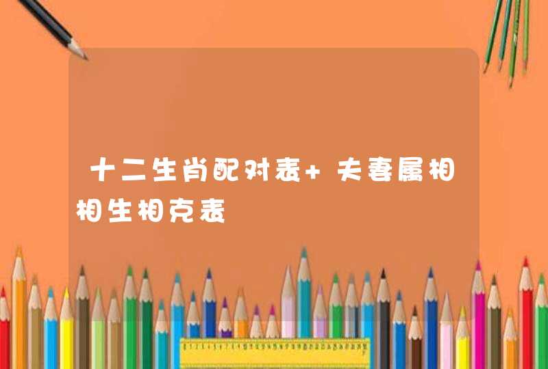 十二生肖配对表 夫妻属相相生相克表