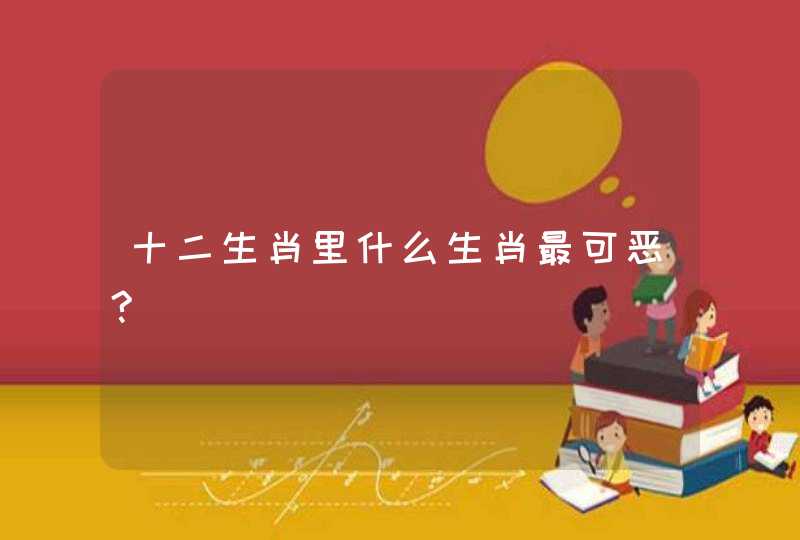 十二生肖里什么生肖最可恶?