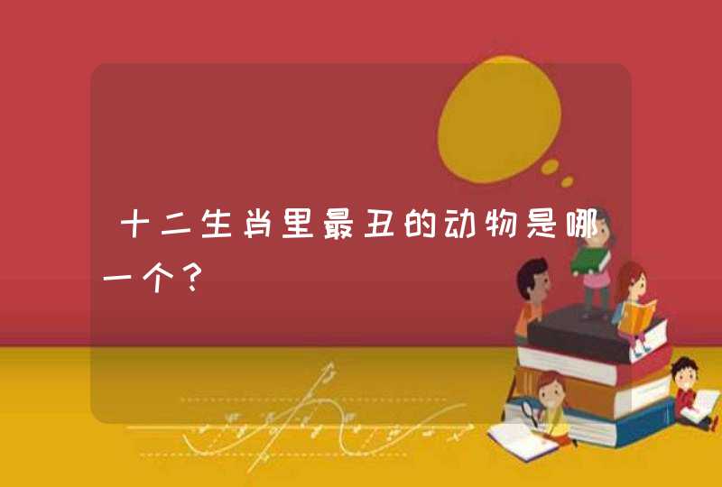 十二生肖里最丑的动物是哪一个？