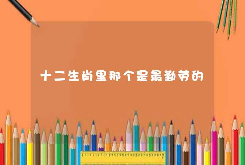 十二生肖里那个是最勤劳的