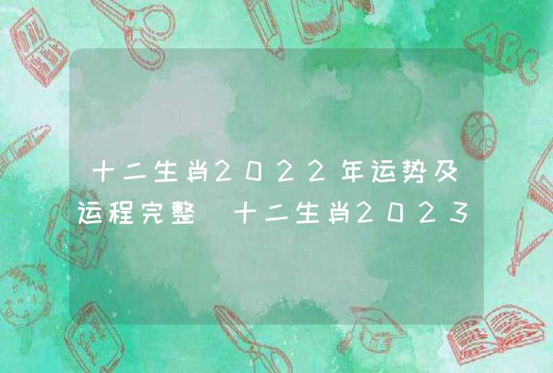 十二生肖2022年运势及运程完整_十二生肖2023年运势及运程完整
