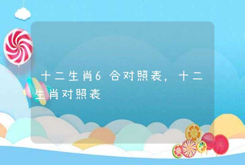 十二生肖6合对照表，十二生肖对照表