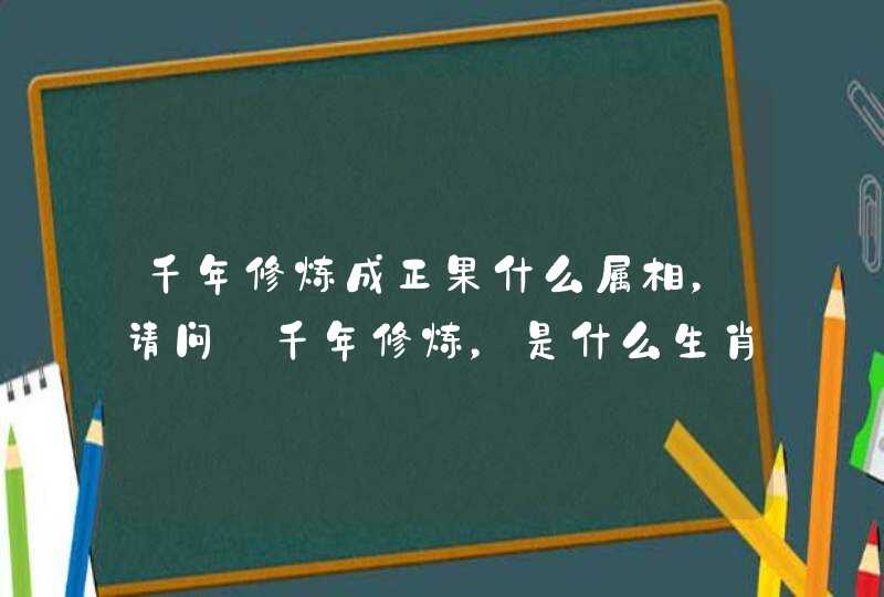 千年修炼成正果什么属相，请问:千年修炼，是什么生肖？
