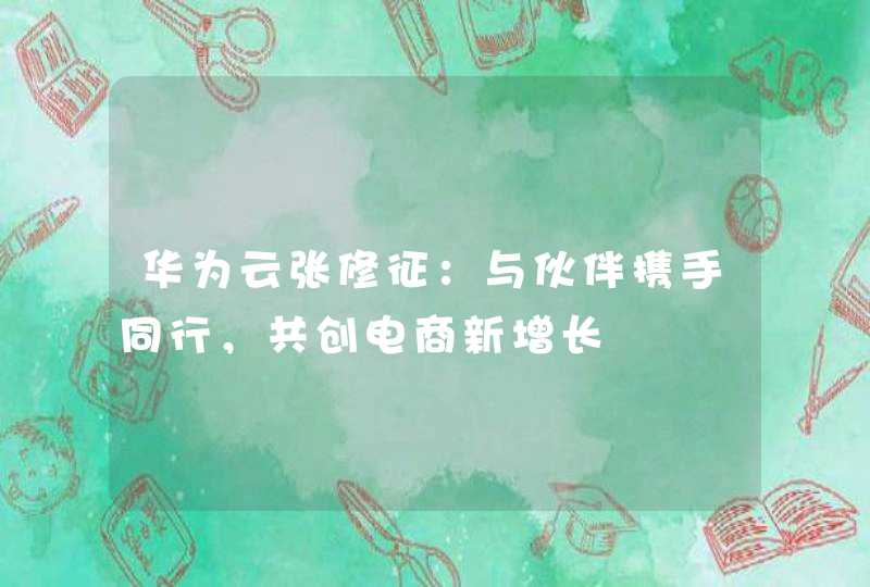 华为云张修征：与伙伴携手同行，共创电商新增长