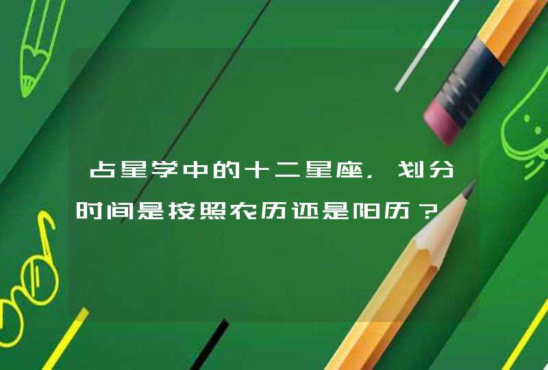 占星学中的十二星座，划分时间是按照农历还是阳历？