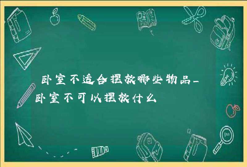 卧室不适合摆放哪些物品_卧室不可以摆放什么