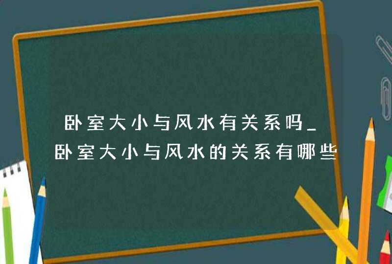 卧室大小与风水有关系吗_卧室大小与风水的关系有哪些