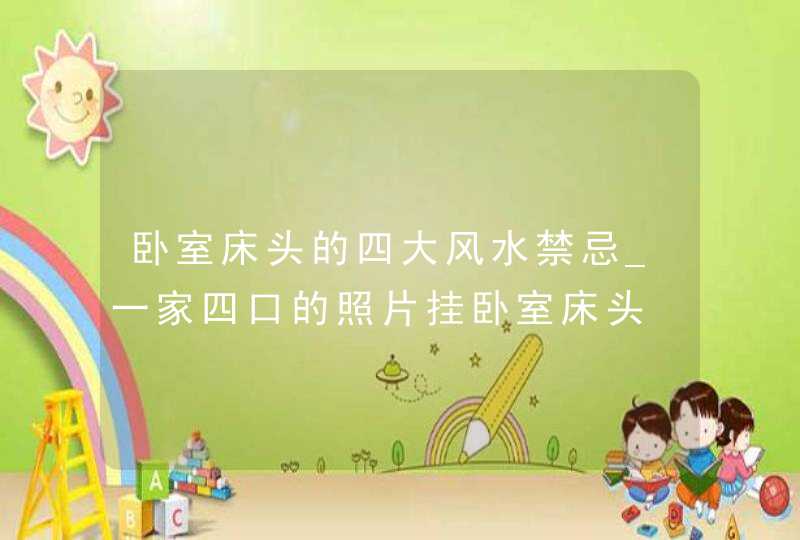 卧室床头的四大风水禁忌_一家四口的照片挂卧室床头