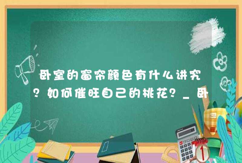卧室的窗帘颜色有什么讲究？如何催旺自己的桃花？_卧室挂什么颜色窗帘好风水