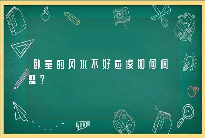 卧室的风水不好应该如何调整？