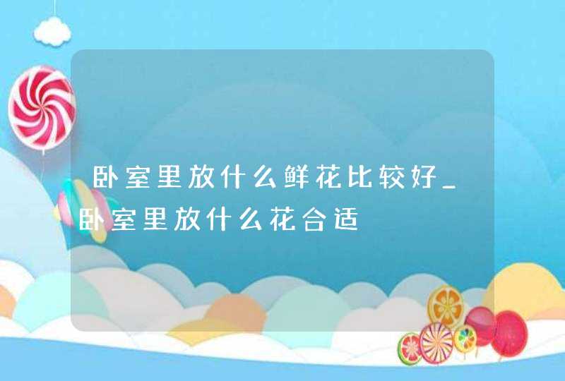 卧室里放什么鲜花比较好_卧室里放什么花合适