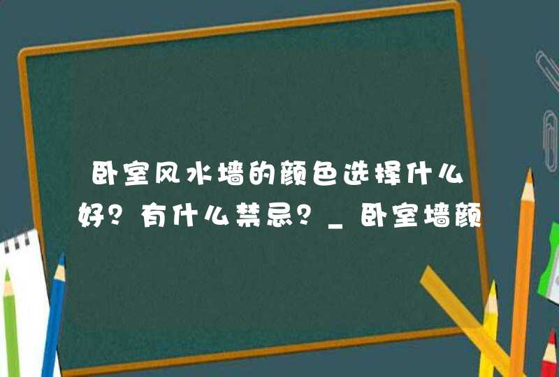 卧室风水墙的颜色选择什么好？有什么禁忌？_卧室墙颜色的风水禁忌