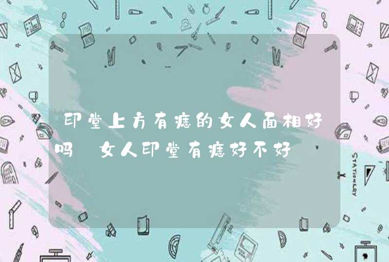 印堂上方有痣的女人面相好吗_女人印堂有痣好不好